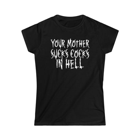 Your Mother Sucks Cocks In Hell Women's Softstyle Tee