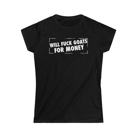 Will Fuck Goats For Money Women's Softstyle Tee