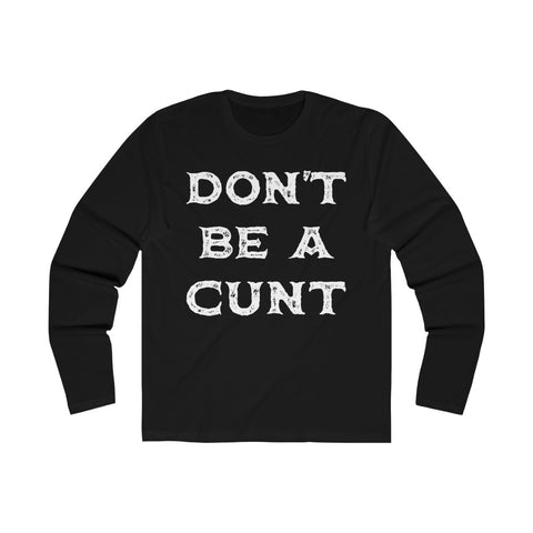 Don't Be A Cunt - Men's Long Sleeve Crew Tee