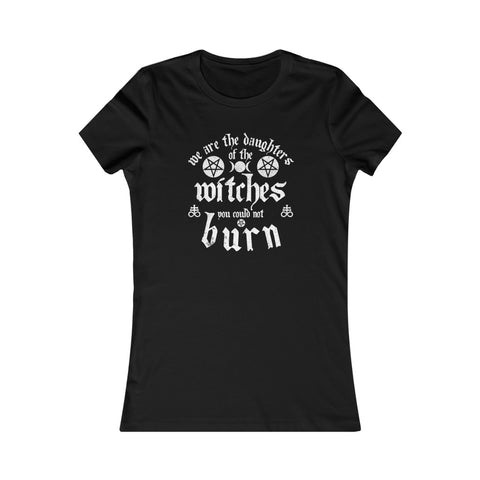 We Are The Daughters of the Witches You Could Not Burn Women's Favorite Tee