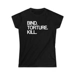 BTK Bind Torture Kill Women's Softstyle Tee