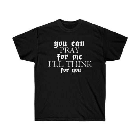 You Can Pray For Me I'll Think For You Unisex Ultra Cotton Tee